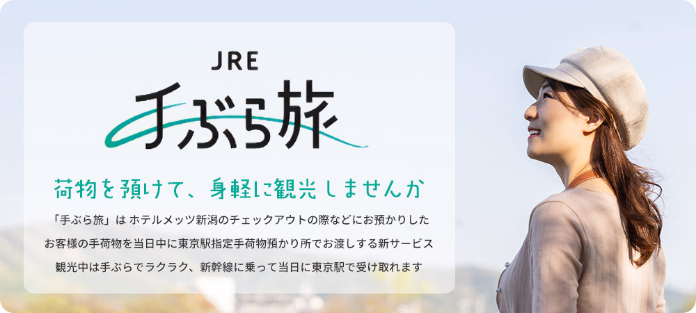 荷物を預けて、身軽に観光しませんか。「手ぶら旅」は ホテルメッツ新潟のチェックアウトの際などにお預かりしたお客様の手荷物を当日中に東京駅指定手荷物預かり所でお渡しする新サービス。観光中は手ぶらでラクラク、新幹線に乗って当日に東京駅で受け取れます。