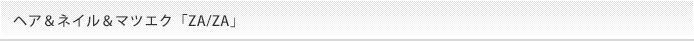 ヘア＆ネイル＆マツエク「ZA／ZA」
