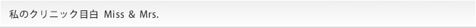 私のクリニック目白　Miss ＆ Mrs.